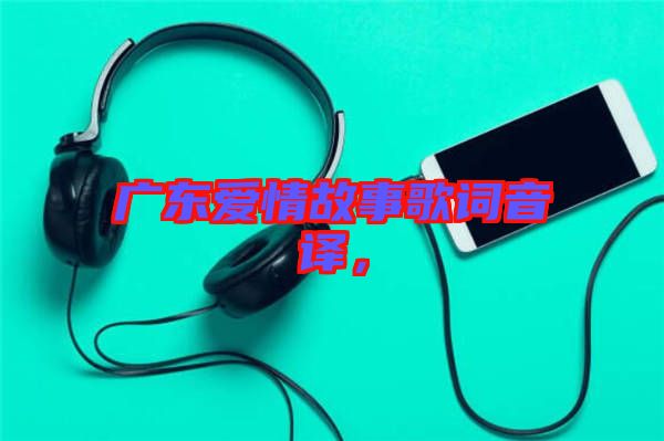 廣東愛情故事歌詞音譯，