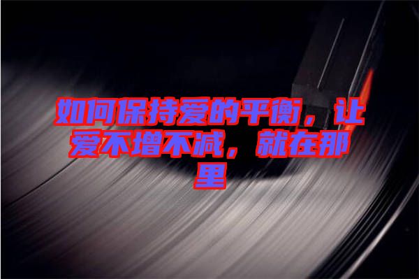 如何保持愛的平衡，讓愛不增不減，就在那里