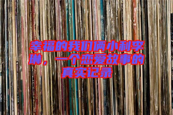 幸福的我們倆小利李琳，一個戀愛故事的真實記錄