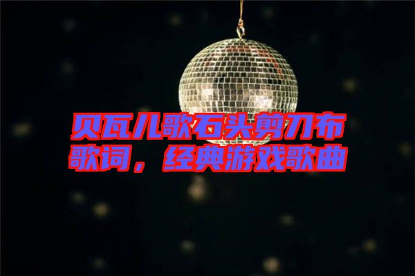 貝瓦兒歌石頭剪刀布歌詞，經(jīng)典游戲歌曲