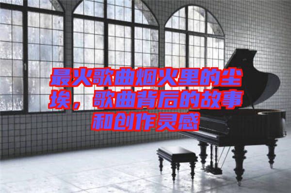 最火歌曲煙火里的塵埃，歌曲背后的故事和創(chuàng)作靈感