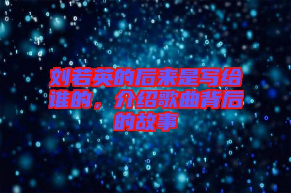 劉若英的后來是寫給誰(shuí)的，介紹歌曲背后的故事