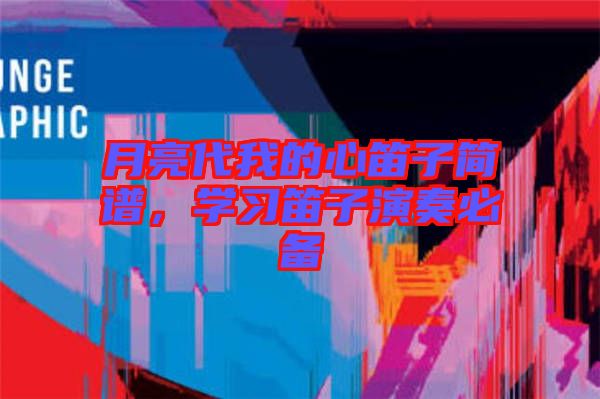 月亮代我的心笛子簡譜，學(xué)習(xí)笛子演奏必備