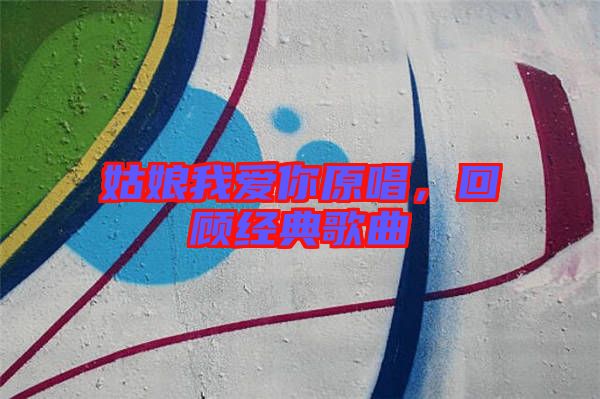 姑娘我愛(ài)你原唱，回顧經(jīng)典歌曲
