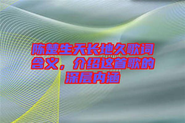 陳楚生天長地久歌詞含義，介紹這首歌的深層內(nèi)涵