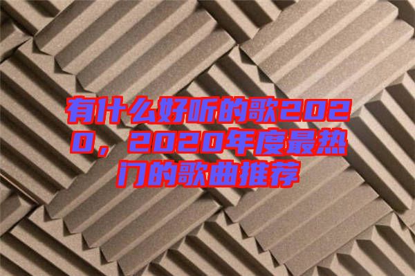 有什么好聽的歌2020，2020年度最熱門的歌曲推薦