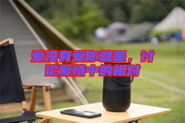 愛沒有愛你就是，討論愛情中的相對