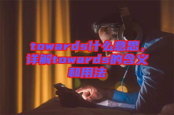 towards什么意思，詳解towards的含義和用法