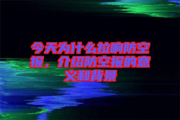 今天為什么拉響防空報(bào)，介紹防空報(bào)的意義和背景