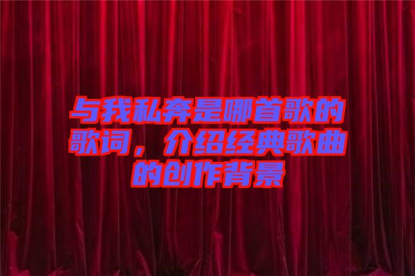 與我私奔是哪首歌的歌詞，介紹經(jīng)典歌曲的創(chuàng)作背景