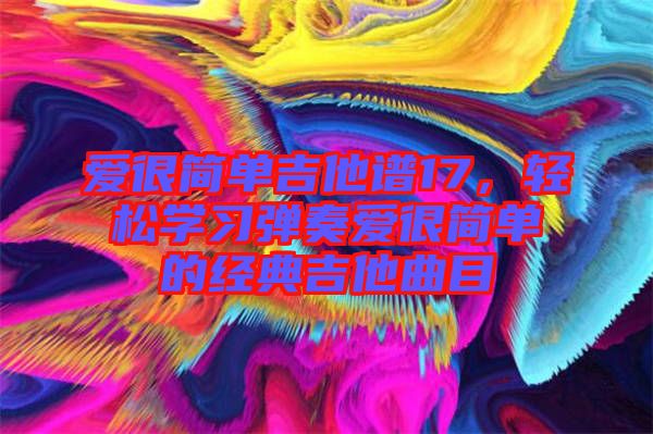 愛很簡單吉他譜17，輕松學習彈奏愛很簡單的經(jīng)典吉他曲目
