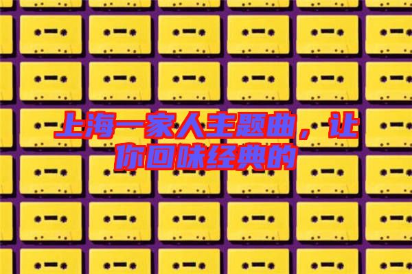 上海一家人主題曲，讓你回味經(jīng)典的