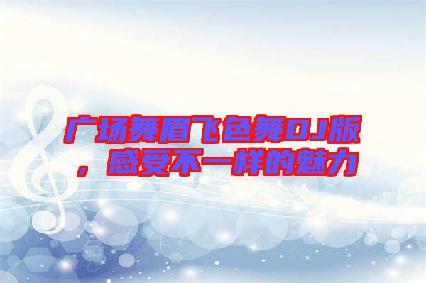 廣場舞眉飛色舞DJ版，感受不一樣的魅力