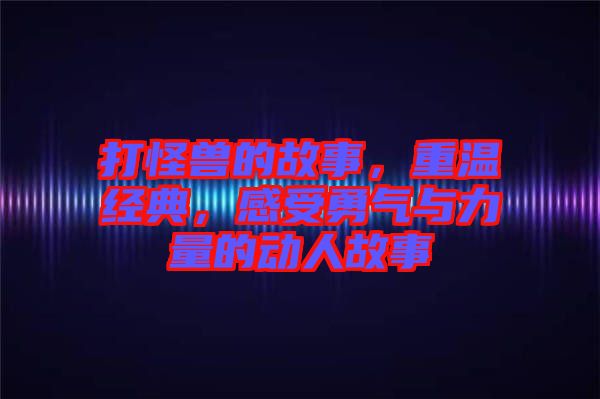 打怪獸的故事，重溫經(jīng)典，感受勇氣與力量的動(dòng)人故事