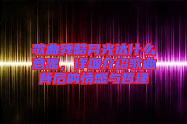 歌曲殘酷月光達(dá)什么意思，詳細(xì)介紹歌曲背后的情感與哲理