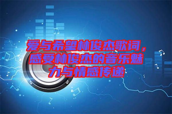 愛(ài)與希望林俊杰歌詞，感受林俊杰的音樂(lè)魅力與情感傳遞
