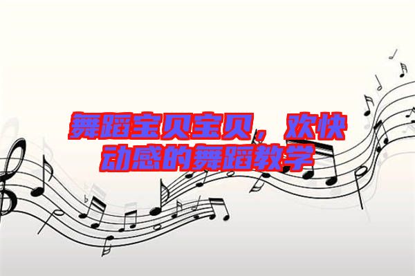 舞蹈寶貝寶貝，歡快動感的舞蹈教學(xué)