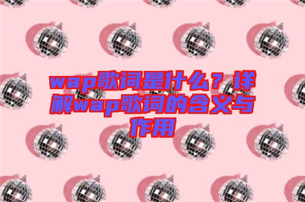 wap歌詞是什么？詳解wap歌詞的含義與作用
