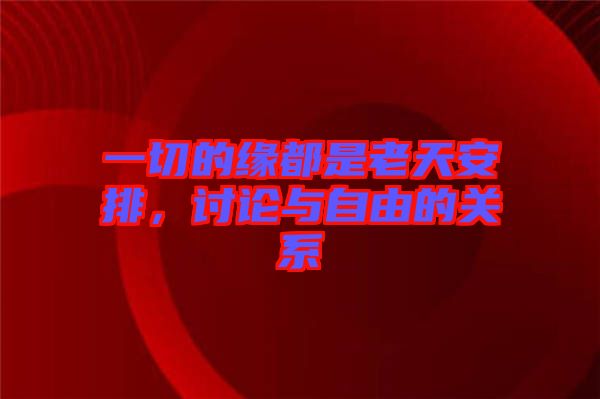 一切的緣都是老天安排，討論與自由的關系