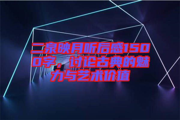 二泉映月聽后感1500字，討論古典的魅力與藝術(shù)價(jià)值