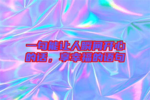 一句能讓人瞬間開心的話，享幸福的語句