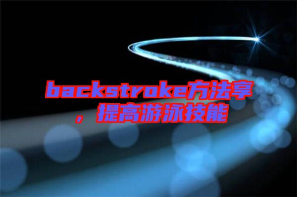 backstroke方法享，提高游泳技能