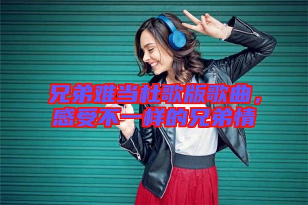 兄弟難當杜歌版歌曲，感受不一樣的兄弟情