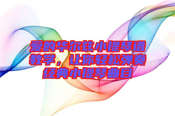 愛的華爾茲小提琴譜教學(xué)，讓你輕松彈奏經(jīng)典小提琴曲目