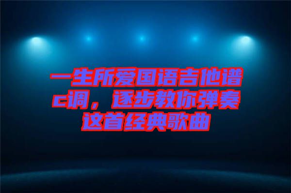 一生所愛國語吉他譜c調(diào)，逐步教你彈奏這首經(jīng)典歌曲