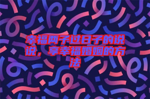 幸福兩子過日子的說說，享幸?；橐龅姆椒? width=