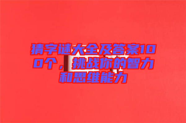 猜字謎大全及答案100個(gè)，挑戰(zhàn)你的智力和思維能力
