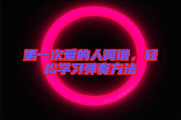 第一次愛的人簡(jiǎn)譜，輕松學(xué)習(xí)彈奏方法