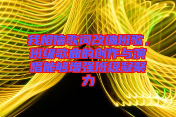 我相信歌詞改編班歌，班級歌曲的創(chuàng)作與演唱能夠增強班級凝聚力