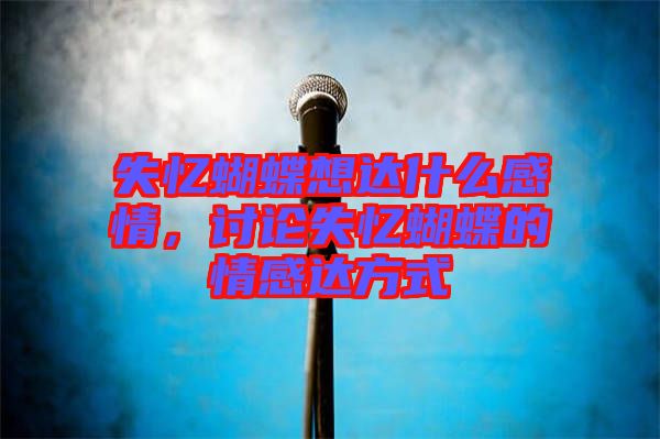 失憶蝴蝶想達(dá)什么感情，討論失憶蝴蝶的情感達(dá)方式