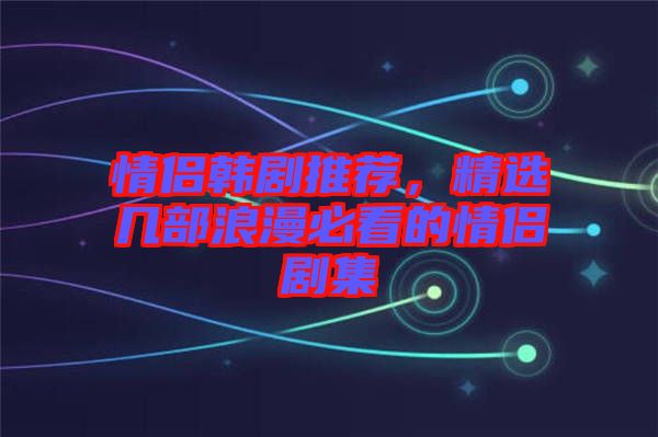情侶韓劇推薦，精選幾部浪漫必看的情侶劇集