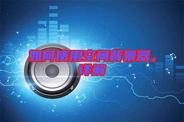 如何使用空間背景器，詳解