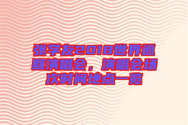 張學(xué)友2018世界巡回演唱會，演唱會場次時間地點一覽