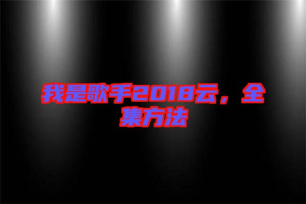 我是歌手2018云，全集方法