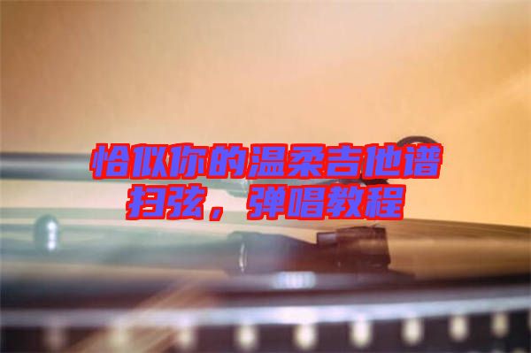 恰似你的溫柔吉他譜掃弦，彈唱教程