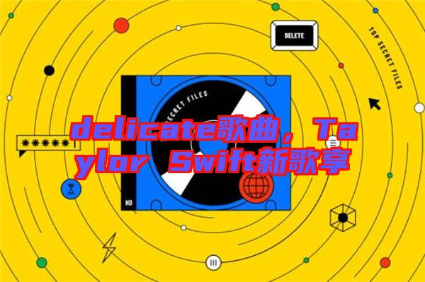 delicate歌曲，Taylor Swift新歌享