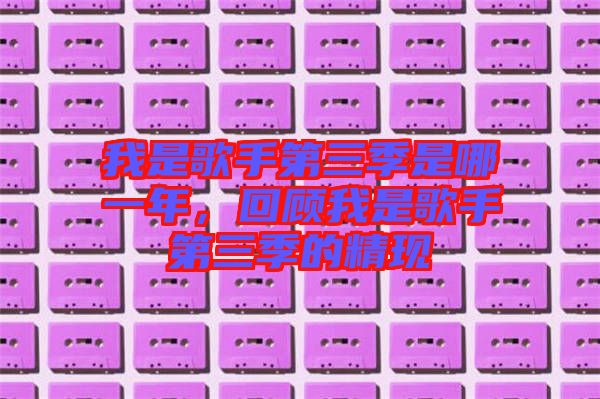 我是歌手第三季是哪一年，回顧我是歌手第三季的精現(xiàn)