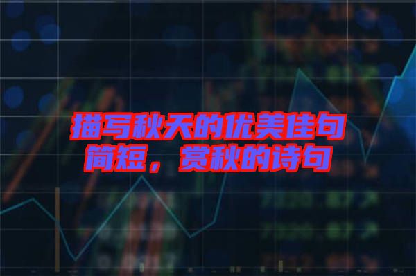 描寫秋天的優(yōu)美佳句簡短，賞秋的詩句