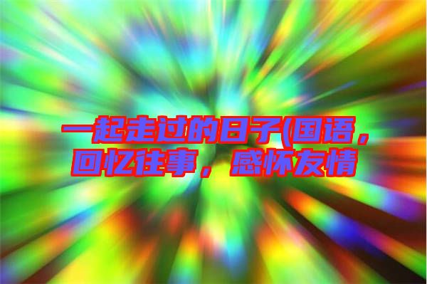 一起走過(guò)的日子(國(guó)語(yǔ)，回憶往事，感懷友情