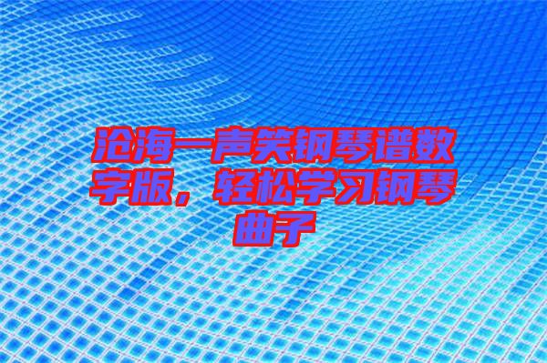 滄海一聲笑鋼琴譜數(shù)字版，輕松學(xué)習(xí)鋼琴曲子