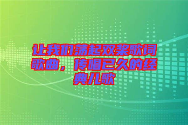 讓我們蕩起雙槳歌詞歌曲，傳唱已久的經(jīng)典兒歌