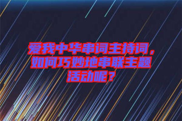愛我中華串詞主持詞，如何巧妙地串聯(lián)主題活動(dòng)呢？