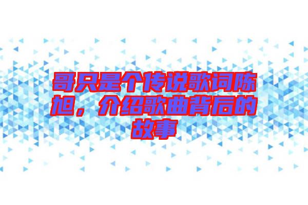 哥只是個(gè)傳說(shuō)歌詞陳旭，介紹歌曲背后的故事