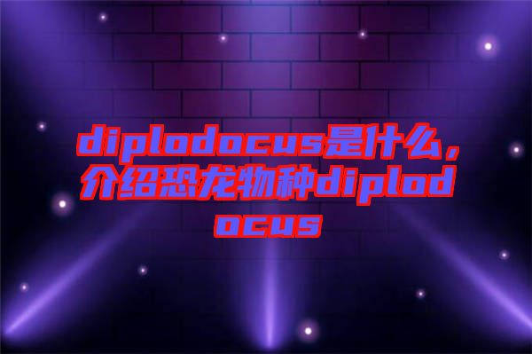 diplodocus是什么，介紹恐龍物種diplodocus