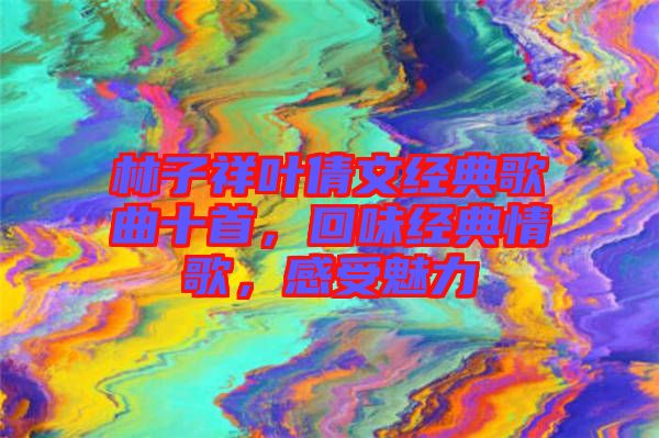 林子祥葉倩文經(jīng)典歌曲十首，回味經(jīng)典情歌，感受魅力