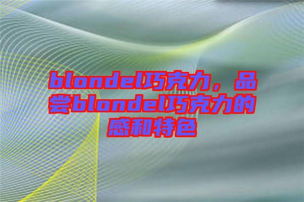 blondel巧克力，品嘗blondel巧克力的感和特色
